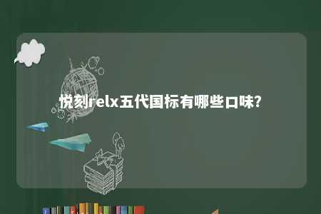 悦刻relx五代国标有哪些口味
？ 